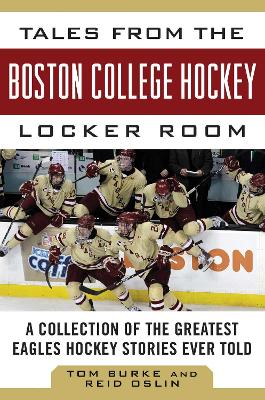 Tales from the Boston College Hockey Locker Room: A Collection of the Greatest Eagles Hockey Stories Ever Told
