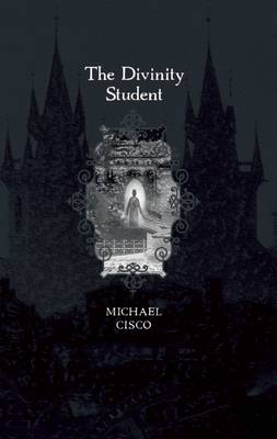 Novels and Stories of Michael Cisco: Secret Hours/The Traitor/The Tyrant/The Golem/The Divinity Student