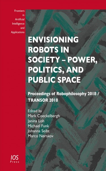 Envisioning Robots in Society  Power, Politics, and Public Space: Proceedings of Robophilosophy 2018 / TRANSOR 2018