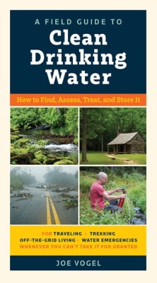 Field Guide to Clean Drinking Water: How to Find, Assess, Treat, and Store It