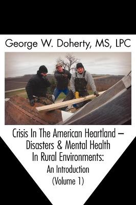 Crisis in the American Heartland: Disasters & Mental Health in Rural Environments -- An Introduction (Volume 1)