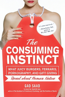 Consuming Instinct: What Juicy Burgers, Ferraris, Pornography, and Gift Giving Reveal About  Human Nature