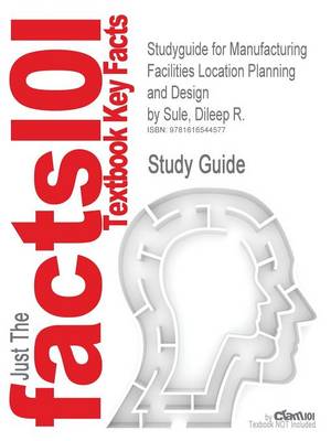 Studyguide for Manufacturing Facilities Location Planning and Design by  Sule, Dileep R., ISBN 9781420044225