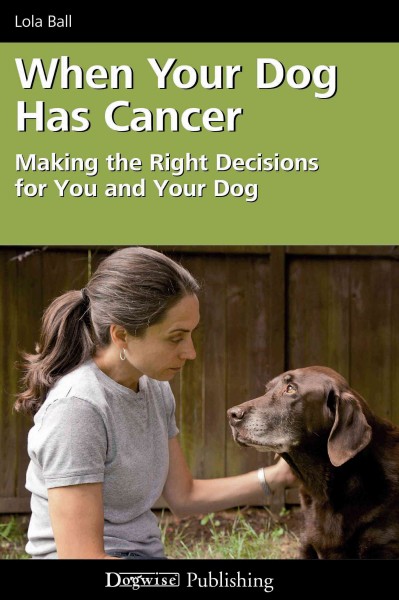 When Your Dog Has Cancer: Making the Right Decisions for You and Your Dog