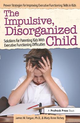 Impulsive, Disorganized Child: Solutions for Parenting Kids With Executive Functioning Difficulties