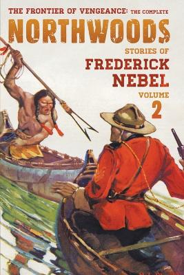 Frontier of Vengeance: The Complete Northwoods Stories of Frederick Nebel, Volume 2