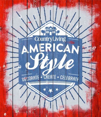 Country Living American Style: Decorate * Create * Celebrate