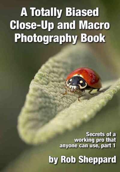 Totally Biased Close-Up and Macro Photography Book: Secrets of a working pro that anyone can use, part 1