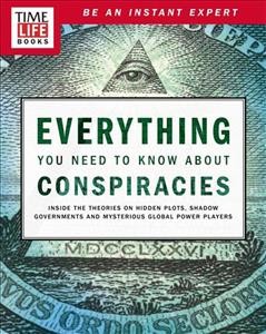 Time-Life Everything You Need to Know about Conspiracies: Inside the Theories on Hidden Plots, Shadow Governments, and Mysterious   Global Power Players