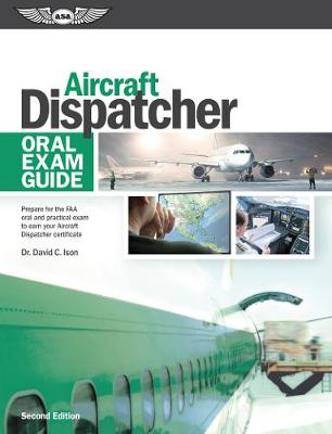 Aircraft Dispatcher Oral Exam Guide: Prepare for the FAA oral and practical exam to earn your Aircraft Dispatcher  certificate Second Edition