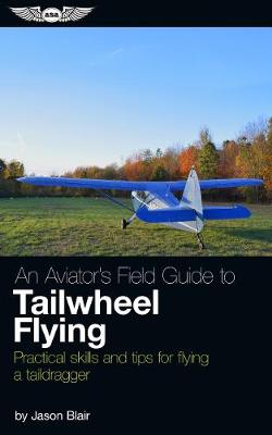 Aviator's Field Guide to Tailwheel Flying: Practical Skills and Tips for Flying a Taildragger