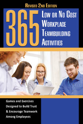 365 Low or No Cost Workplace Teambuilding Activities: Games & Exercises Designed to Build Trust & Encourage Teamwork Among Employees