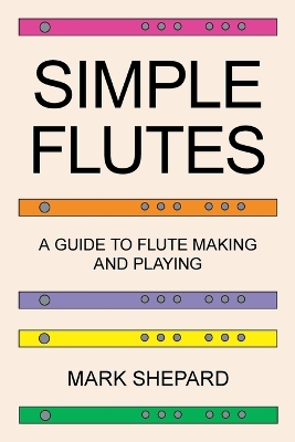 Simple Flutes: A Guide to Flute Making and Playing, or How to Make and Play Simple Homemade  Musical Instruments from Bamboo, Wood, Clay, Metal, PVC Plastic, or Anything Else