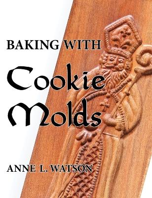 Baking with Cookie Molds: Secrets and Recipes for Making Amazing Handcrafted Cookies for Your  Christmas, Holiday, Wedding, Tea, Party, Swap, Exchange, or Everyday Treat
