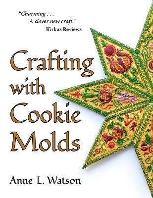 Crafting with Cookie Molds: Polymer Clay Mixed Media Projects to Beautify Your Home, Give as Gifts, and  Celebrate the Holidays
