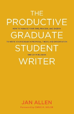 Productive Graduate Student Writer: How to Manage Your Time, Process, and Energy to Write Your Research  Proposal, Thesis, and Dissertation and Get Published
