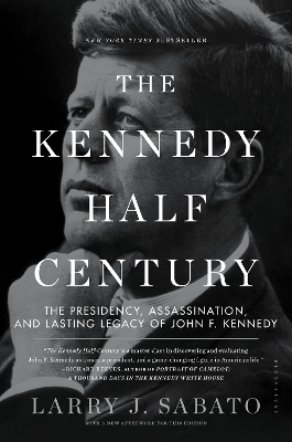 Kennedy Half-Century: The Presidency, Assassination, and Lasting Legacy of John F. Kennedy