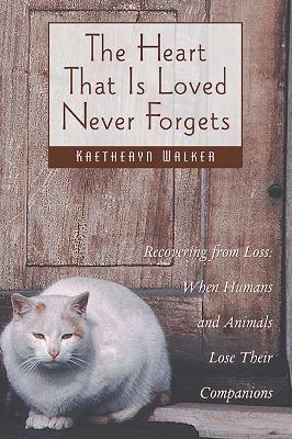 Heart That Is Loved Never Forgets: Recovering from Loss: When Humans and Animals Lose Their Companions