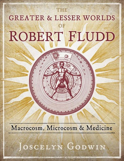 Greater and Lesser Worlds of Robert Fludd: Macrocosm, Microcosm, and Medicine