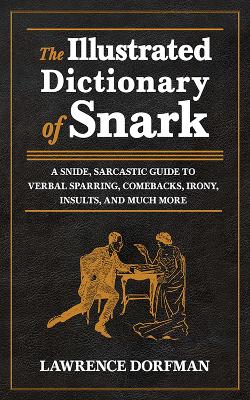 Illustrated Dictionary of Snark: A Snide, Sarcastic Guide to Verbal Sparring, Comebacks, Irony, Insults, and  Much More