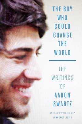 Boy Who Could Change the World: The Writings of Aaron Swartz
