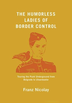 Humorless Ladies of Border Control: Touring the Punk Underground from Belgrade to Ulaanbaatar
