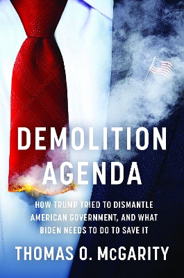 Demolition Agenda: How Trump Tried to Dismantle American Government, and What Biden Needs to Do  to Save It