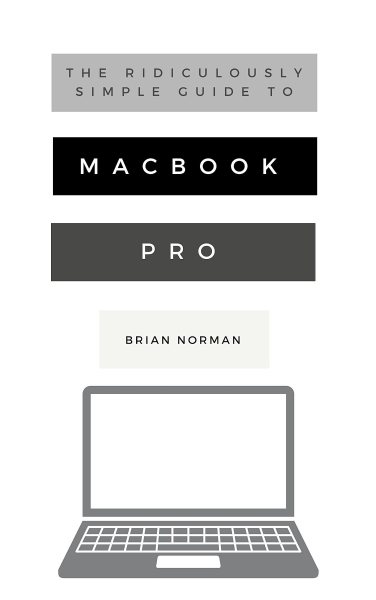 Ridiculously Simple Guide to MacBook Pro With Touch Bar: A Practical Guide to Getting Started With the Next Generation of MacBook Pro and MacOS Mojave (Version 10.14)