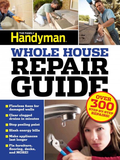 Family Handyman Whole House Repair Guide: Over 300 Step-By-Step Repairs!