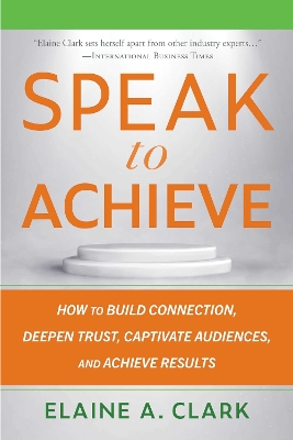 Speak to Achieve: How to Build Connection, Deepen Trust, Captivate Audiences, and Achieve  Results