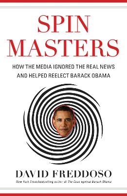Spin Masters: How the Media Ignored the Real News and Helped Reelect Barack Obama