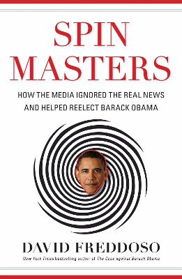 Spin Masters: How the Media Ignored the Real News and Helped Reelect Barack Obama