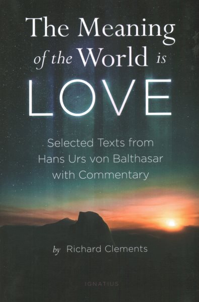 Meaning of the World Is Love: Selected Texts from Hans Urs Von Balthasar with Commentary
