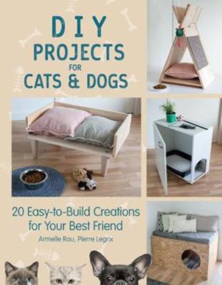 DIY Projects for Cats and Dogs: 20 Easy-to-Build Creations for Your Best Friend