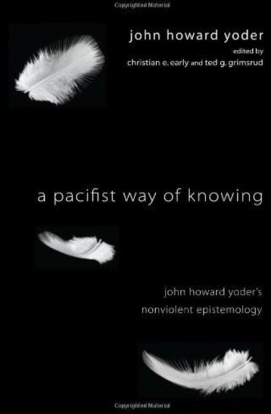 Pacifist Way of Knowing: John Howard Yoder's Nonviolent Epistemology