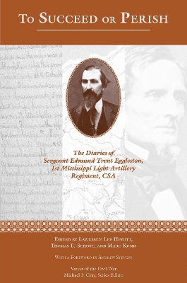 To Succeed or Perish: The Diaries of Sergeant Edmund Trent Eggleston, Company G, 1st Mississippi  Light Artillery Regiment Second Edition