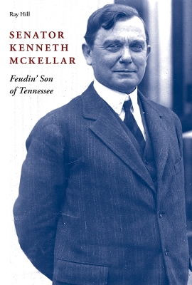 Senator Kenneth McKellar: Feudin' Son of Tennessee