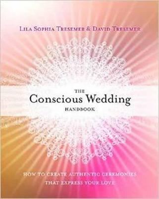 Conscious Wedding Handbook: How to Create Authentic Ceremonies That Express Your Love
