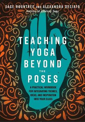 Teaching Yoga Beyond the Poses: A Practical Workbook for Integrating Themes, Ideas, and Inspiration into  Your Class