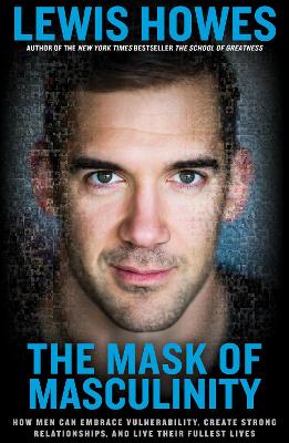 Mask of Masculinity: How Men Can Embrace Vulnerability, Create Strong Relationships, and Live  Their Fullest Lives