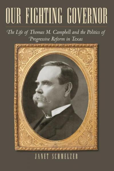 Our Fighting Governor: The Life of Thomas M. Campbell and the Politics of Progressive Reform in Texas