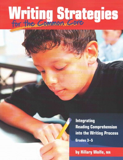 Writing Strategies for the Common Core: Integrating Reading Comprehension Into the Writing Process, Grades 3-5