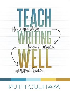 Teach Writing Well: How to Assess Writing, Invigorate Instruction, and Rethink Revision