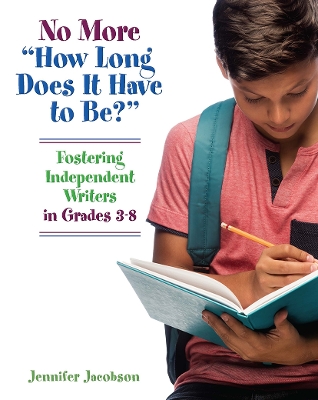 No More How Long Does it Have to Be?: Fostering Independent Writers in Grades 3-8