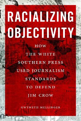 Racializing Objectivity: How the White Southern Press Weaponized Journalism Standards to Defend Jim  Crow