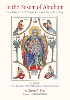 In the Bosom of Abraham: How Three Ancient Promises Embrace the Biblical Story--Part One: From  Creation to the Morning Star of New Creation