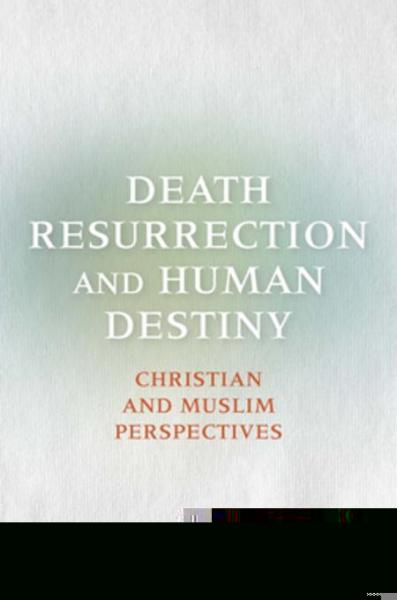 Death, Resurrection, and Human Destiny: Christian and Muslim Perspectives