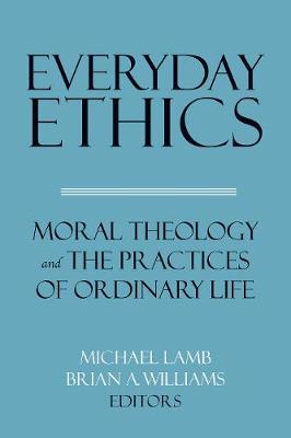 Everyday Ethics: Moral Theology and the Practices of Ordinary Life