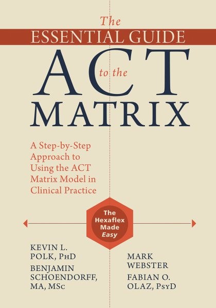 Essential Guide to the ACT Matrix: A Step-by-Step Approach to Using the ACT Matrix Model in Clinical Practice
