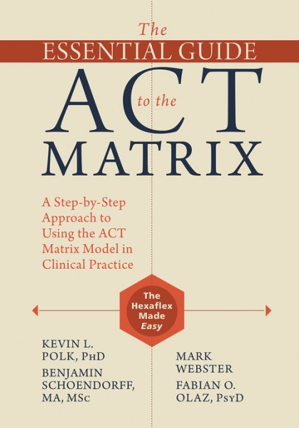 Essential Guide to the ACT Matrix: A Step-by-Step Approach to Using the ACT Matrix Model in Clinical Practice